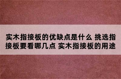 实木指接板的优缺点是什么 挑选指接板要看哪几点 实木指接板的用途